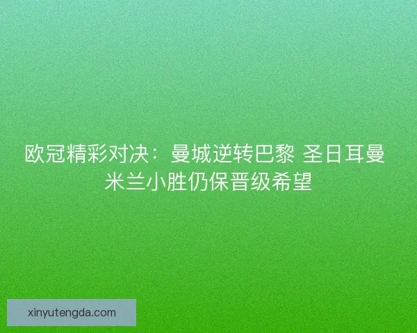 欧冠精彩对决：曼城逆转巴黎 圣日耳曼 米兰小胜仍保晋级希望
